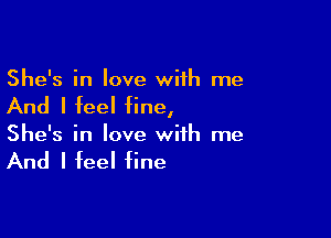 She's in love with me

And I feel fine,

She's in love with me

And I feel fine