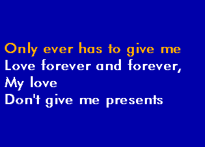 Only ever has to give me
Love forever and forever,

My love

Don't give me presents