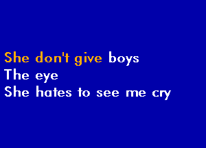 She don't give boys

The eye

She hates to see me cry