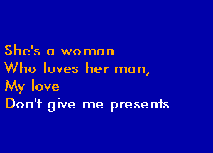 She's 0 woman
Who loves her man,

My love

Don't give me presents