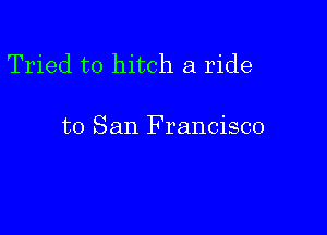 Tried to hitch a ride

to San Francisco