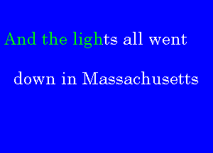 And the lights all went

down in Massachusetts