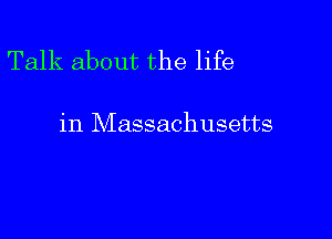 Talk about the life

in Massachusetts