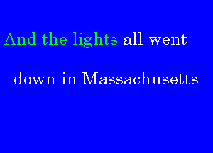 And the lights all went

down in Massachusetts