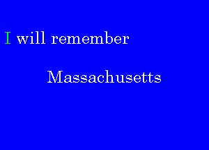 I will remember

Massachusetts