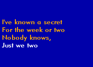 I've known a secret
For the week or two

Nobody knows,

Just we two