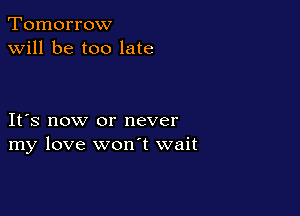 Tomorrow
will be too late

IFS now or never
my love wonT wait