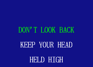 DON'T LOOK BACK

KEEP YOUR HEAD
HELD HIGH