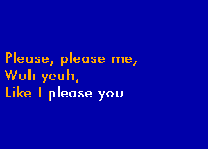 Please, please me,

Woh yeah,

Like I please you