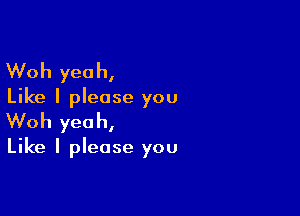 Woh yeah,

Like I please you

Woh yeah,

Like I please you