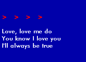 Love, love me do
You know I love you
I'll always be true