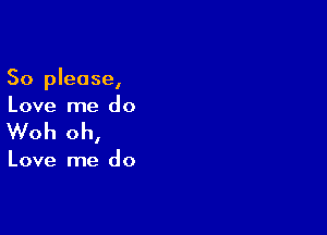 So please,
Love me do

Woh oh,

Love me do