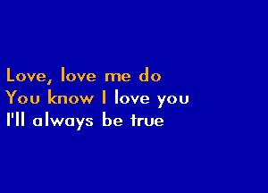 Love, love me do

You know I love you
I'll always be true