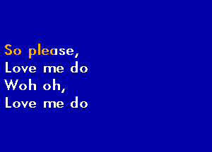 So please,
Love me do

Woh oh,

Love me do