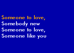 Someone to love,
Somebody new

Someone to love,
Someone like you