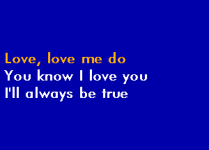 Love, love me do

You know I love you
I'll always be true