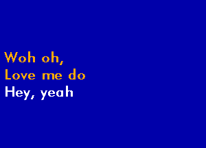 Woh oh,

Love me do
Hey, yeah