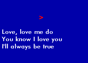 Love, love me do
You know I love you
I'll always be true