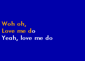 Woh oh,

Love me do
Yeah, love me do