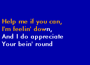 Help me if you can,
I'm feelin' down,

And I do appreciate
Your bein' round