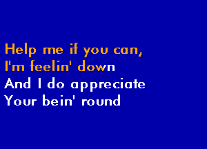 Help me if you can,
I'm feelin' down

And I do appreciate
Your bein' round