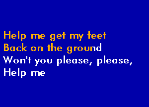 Help me get my feet
Back on the ground

Won't you please, please,
Help me