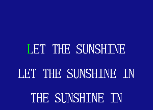 LET THE SUNSHINE
LET THE SUNSHINE IN
THE SUNSHINE IN