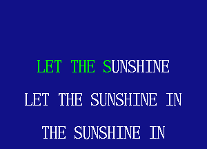 LET THE SUNSHINE
LET THE SUNSHINE IN
THE SUNSHINE IN