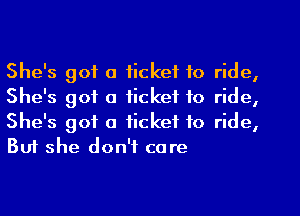 She's got a ticket to ride,
She's got a ticket to ride,

She's got a ticket to ride,
Buf she don't care