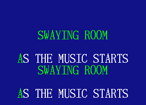 SWAYING ROOM

AS THE MUSIC STARTS
SWAYING ROOM

AS THE MUSIC STARTS