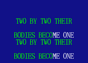 TWO BY TWO THEIR

BODIES BECOME ONE
TWO BY TWO THEIR

BODIES BECOME ONE l