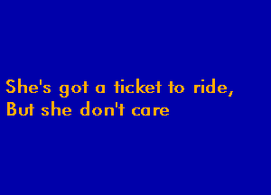 She's got a ticket to ride,

Buf she don't care