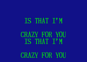 IS THAT I M

CRAZY FOR YOU
IS THAT I M

CRAZY FOR YOU