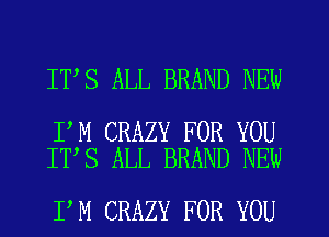 IT S ALL BRAND NEW

I M CRAZY FOR YOU
IT S ALL BRAND NEW

I'M CRAZY FOR YOU