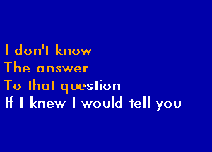 I don't know
The answer

To that question
If I knew I would tell you