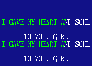 I GAVE MY HEART AND SOUL

TO YOU, GIRL
I GAVE MY HEART AND SOUL

TO YOU, GIRL