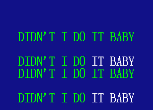 DIDNIT I DO IT BABY

DIDNIT I DO IT BABY
DIDNIT I DO IT BABY

DIDNIT I DO IT BABY