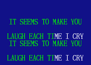 IT SEEMS TO MAKE YOU

LAUGH EACH TIME I CRY
IT SEEMS TO MAKE YOU

LAUGH EACH TIME I CRY