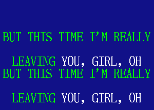 BUT THIS TIME I M REALLY

LEAVING YOU, GIRL, 0H
BUT THIS TIME I M REALLY

LEAVING YOU, GIRL, 0H