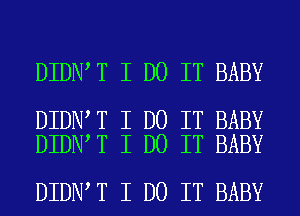 DIDNIT I DO IT BABY

DIDNIT I DO IT BABY
DIDNIT I DO IT BABY

DIDNIT I DO IT BABY