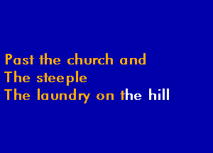 Past the church and

The steeple
The laundry on the hill