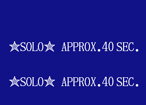 )AKSOLOii APPROX . 40 SEC .

iKSOLOiIK APPROX .40 SEC.