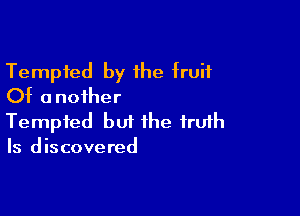 Tempted by the fruit
Of another

Tempted but the fruih
Is discovered