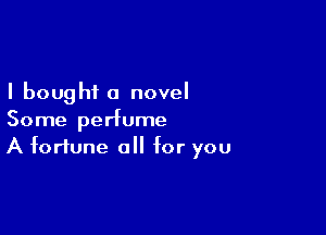 I bought a novel

Some perfume
A fortune o for you
