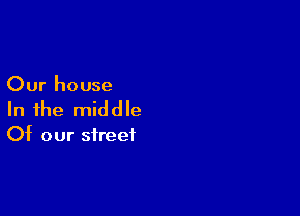 Our house

In the middle

Of our street