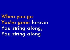 When you 90
You're gone forever

You string along,
You string along