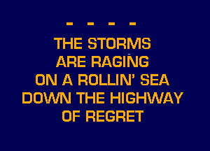 THE STORMS
ARE RAGING
ON A ROLLIN' SEA
DOWN THE HIGHWAY
0F REGRET