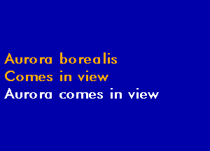 Auro r0 boreo lis

Comes in view
Aurora comes in view