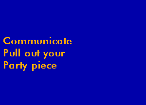 Communicate

Pull out your
Party piece