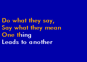 Do what they say,
Say what they mean

One thing
Leads to another